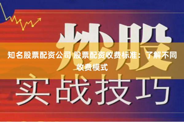 知名股票配资公司 股票配资收费标准：了解不同收费模式