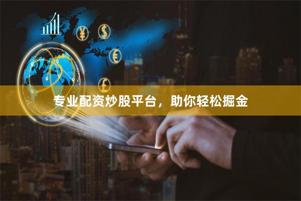 专业配资炒股平台，助你轻松掘金