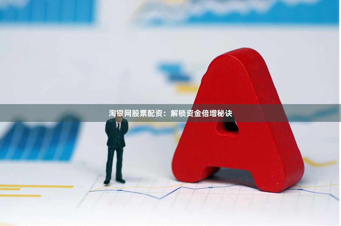 淘银网股票配资：解锁资金倍增秘诀