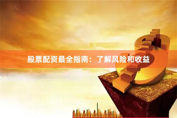 股票配资最全指南：了解风险和收益