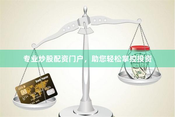 专业炒股配资门户，助您轻松掌控投资