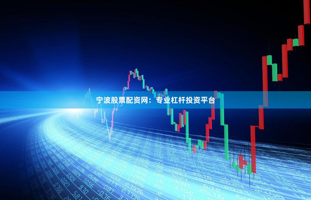 宁波股票配资网：专业杠杆投资平台