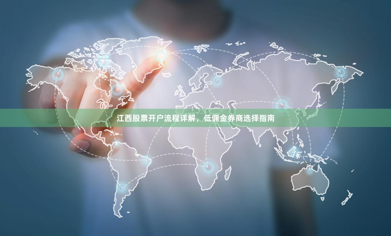 江西股票开户流程详解，低佣金券商选择指南