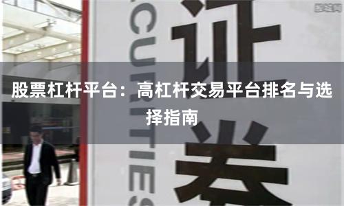 股票杠杆平台：高杠杆交易平台排名与选择指南
