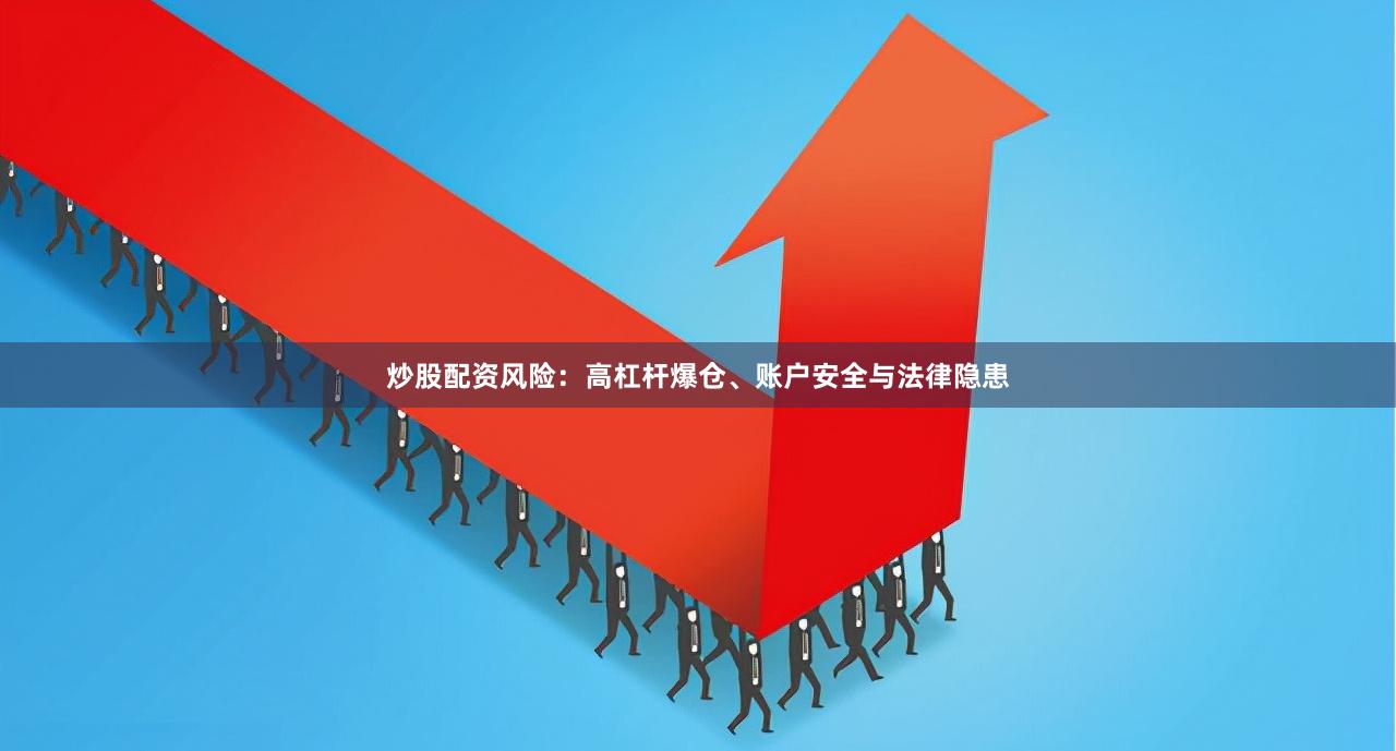 炒股配资风险：高杠杆爆仓、账户安全与法律隐患