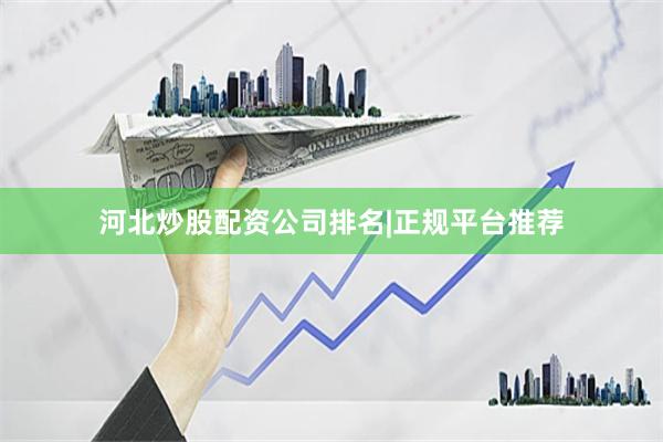 河北炒股配资公司排名|正规平台推荐