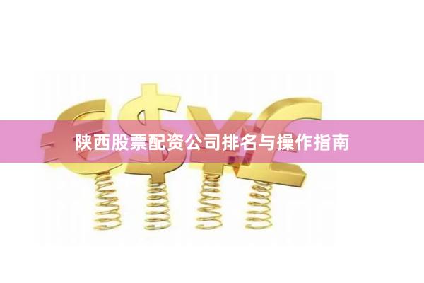 陕西股票配资公司排名与操作指南